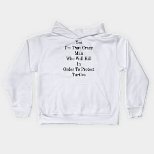 Yes I'm That Crazy Man Who Will Kill In Order To Protect Turtles Kids Hoodie